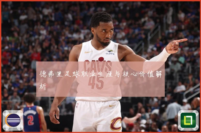 德弗里足球职业生涯与核心价值解析
