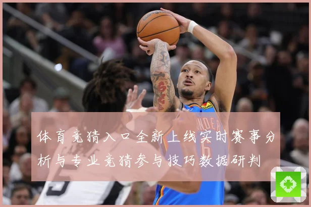 体育竞猜入口全新上线实时赛事分析与专业竞猜参与技巧数据研判