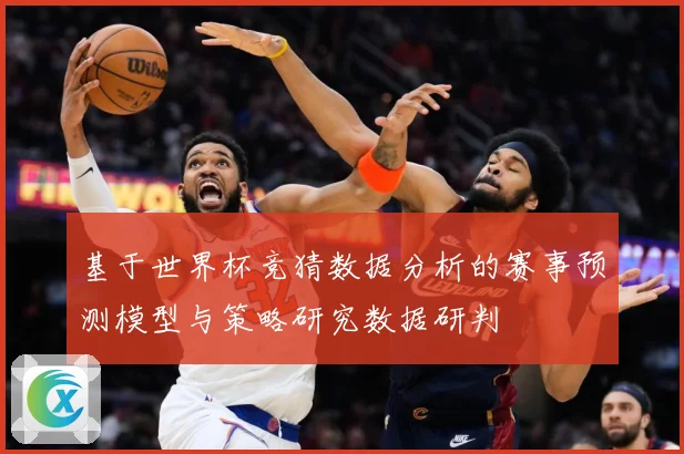 基于世界杯竞猜数据分析的赛事预测模型与策略研究数据研判