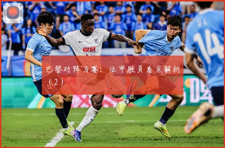 巴黎对阵马赛：法甲胜负看点解析（2）