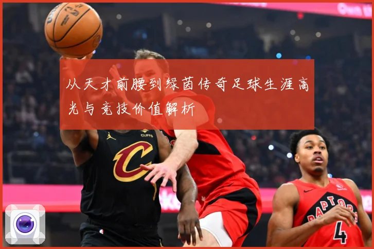 从天才前腰到绿茵传奇足球生涯高光与竞技价值解析