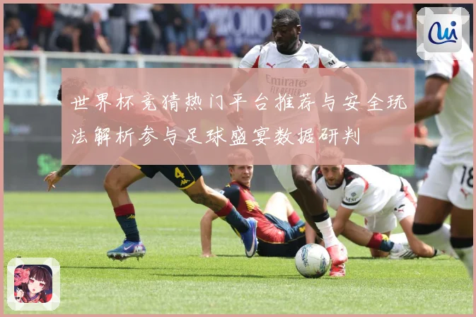 世界杯竞猜热门平台推荐与安全玩法解析参与足球盛宴数据研判