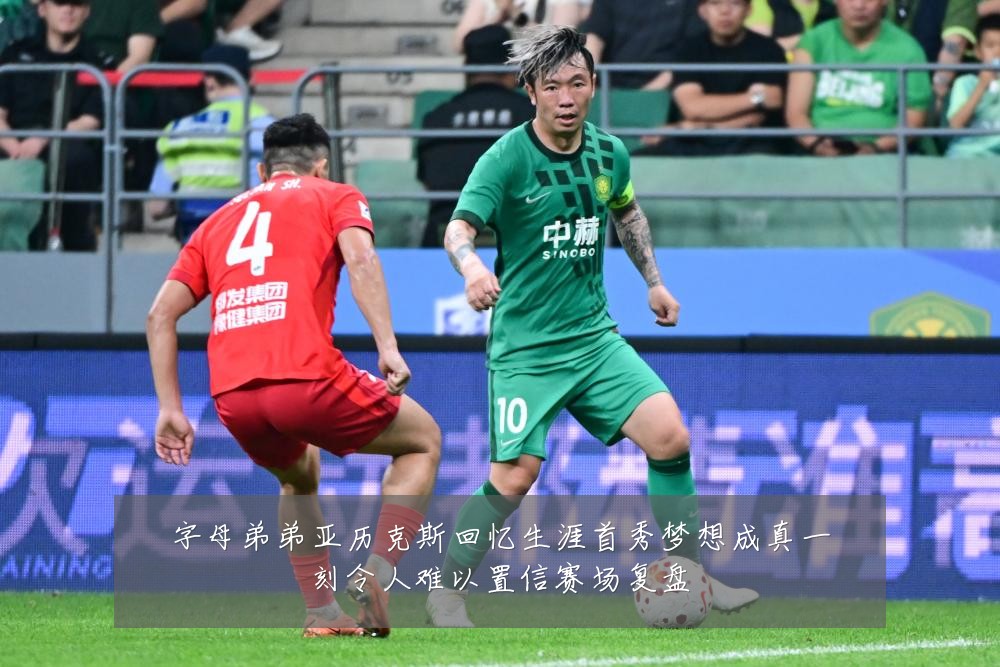 字母弟弟亚历克斯回忆生涯首秀梦想成真一刻令人难以置信赛场复盘