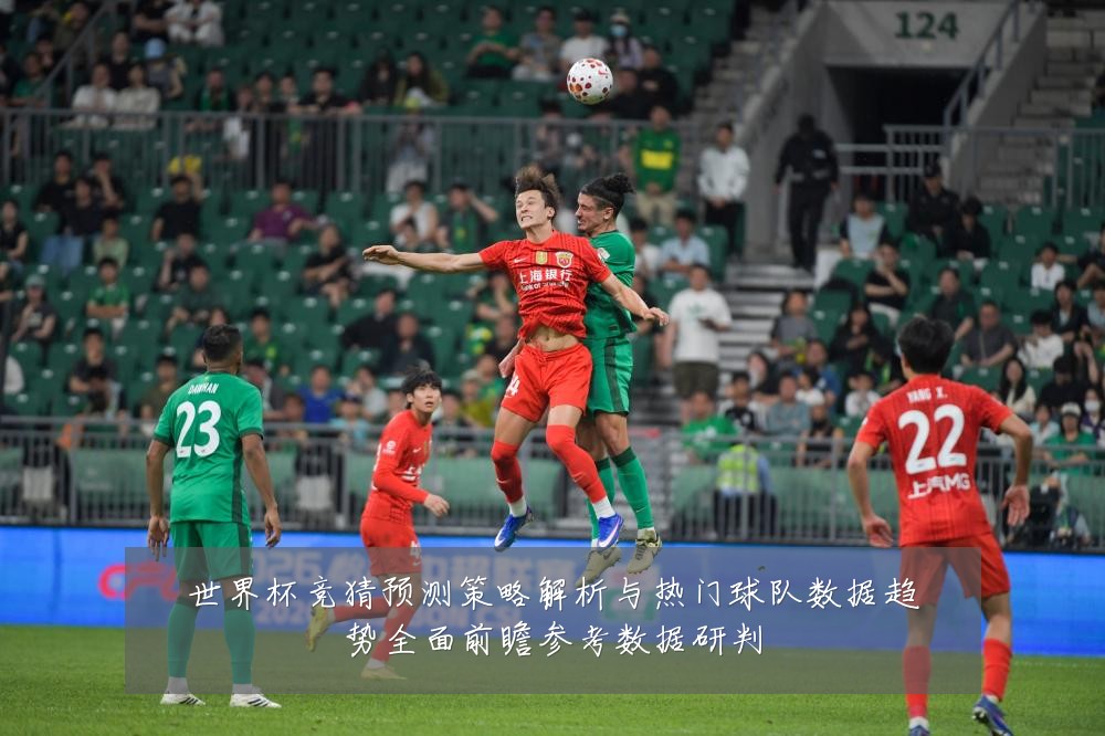 世界杯竞猜预测策略解析与热门球队数据趋势全面前瞻参考数据研判