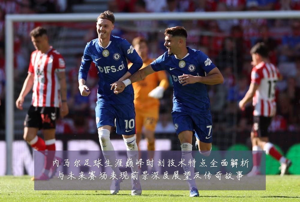 内马尔足球生涯巅峰时刻技术特点全面解析与未来赛场表现前景深度展望及传奇故事