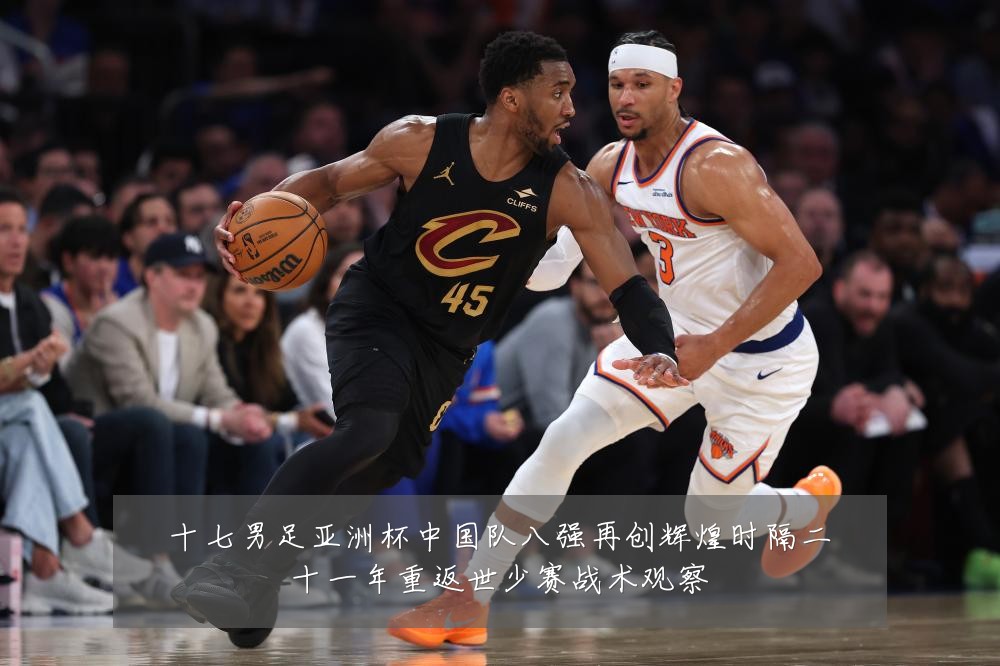 十七男足亚洲杯中国队八强再创辉煌时隔二十一年重返世少赛战术观察
