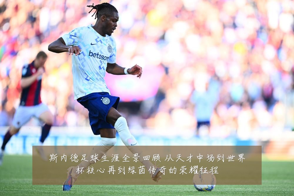 斯内德足球生涯全景回顾 从天才中场到世界杯核心再到绿茵传奇的荣耀征程