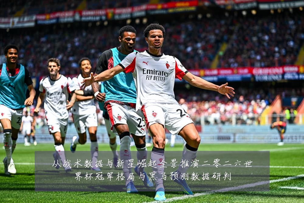 从战术数据与新星崛起全景推演二零二六世界杯冠军格局与黑马预测数据研判