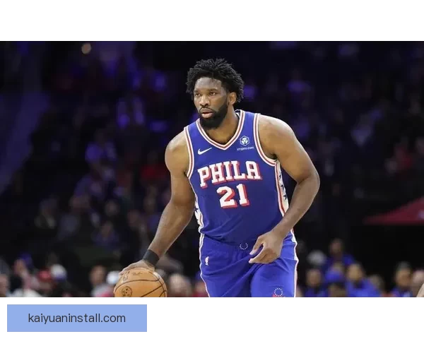 复出火力全开恩比德狂砍35分出手信心十足